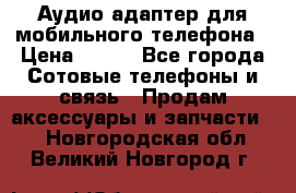 Аудио адаптер для мобильного телефона › Цена ­ 200 - Все города Сотовые телефоны и связь » Продам аксессуары и запчасти   . Новгородская обл.,Великий Новгород г.